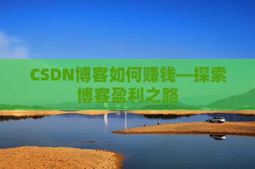 CSDN博客如何赚钱—探索博客盈利之路